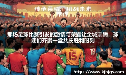 那场足球比赛引发的激情与荣耀让全城沸腾，球迷们齐聚一堂共庆胜利时刻