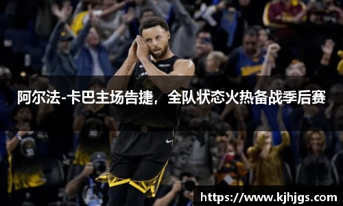 阿尔法-卡巴主场告捷，全队状态火热备战季后赛