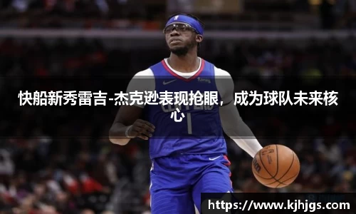 快船新秀雷吉-杰克逊表现抢眼，成为球队未来核心