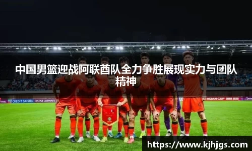 中国男篮迎战阿联酋队全力争胜展现实力与团队精神
