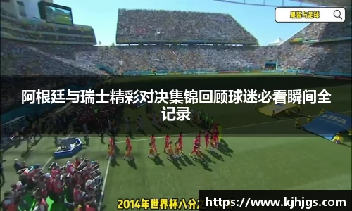 阿根廷与瑞士精彩对决集锦回顾球迷必看瞬间全记录