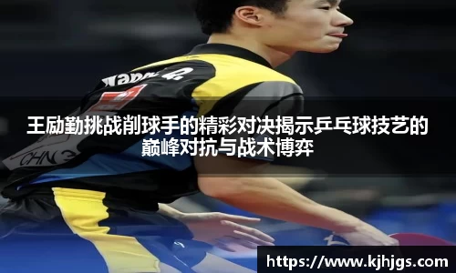 王励勤挑战削球手的精彩对决揭示乒乓球技艺的巅峰对抗与战术博弈