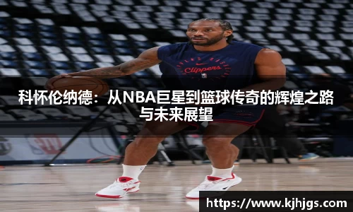 科怀伦纳德：从NBA巨星到篮球传奇的辉煌之路与未来展望