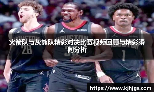 333体育火箭队与灰熊队精彩对决比赛视频回顾与精彩瞬间分析